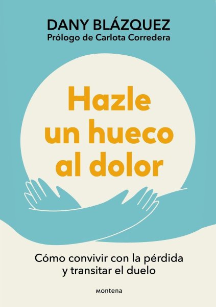 Hazle Un Hueco Al Dolor: Cómo Convivir Con La Pérdida y Transitar El Duelo